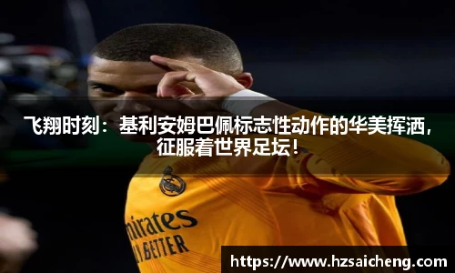 飞翔时刻：基利安姆巴佩标志性动作的华美挥洒，征服着世界足坛！