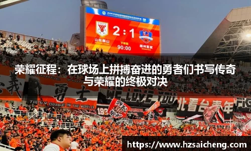 荣耀征程：在球场上拼搏奋进的勇者们书写传奇与荣耀的终极对决